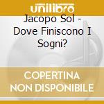 Jacopo Sol - Dove Finiscono I Sogni? cd