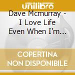 Dave Mcmurray - I Love Life Even When I'm Hurting cd