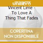 Vincent Lime - To Love A Thing That Fades cd
