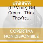 (LP Vinile) Girl Group - Think They're Looking Let's Perform / Little (12") vinile