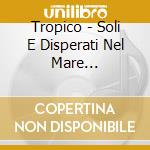 Tropico - Soli E Disperati Nel Mare Meraviglioso cd