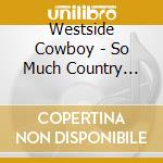 Westside Cowboy - So Much Country Till We Get There cd