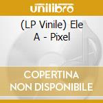 (LP Vinile) Ele A - Pixel vinile