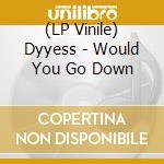 (LP Vinile) Dyyess - Would You Go Down vinile