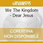We The Kingdom - Dear Jesus cd
