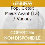 Pop, C'etait Mieux Avant (La) / Various cd