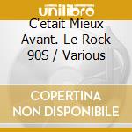 C'etait Mieux Avant. Le Rock 90S / Various cd