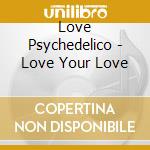 Love Psychedelico - Love Your Love cd musicale di Love Psychedelico