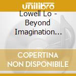Lowell Lo - Beyond Imagination Too