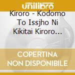 Kiroro - Kodomo To Issjho Ni Kikitai Kiroro No Uta cd musicale di Kiroro