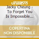 Jacky Cheung - To Forget You Is Impossible (Abbey Road Studios) cd musicale di Jacky Cheung