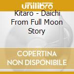 Kitaro - Daichi From Full Moon Story cd musicale di Kitaro
