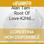 Alan Tam - Root Of Love-K2Hd Mastering cd musicale di Alan Tam