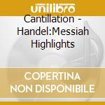 Cantillation - Handel:Messiah Highlights cd