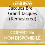 Jacques Brel - Grand Jacques (Remastered) cd musicale di Jacques Brel