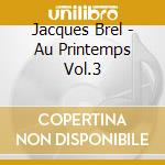 Jacques Brel - Au Printemps Vol.3 cd musicale di Jacques Brel