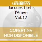 Jacques Brel - J'Arrive Vol.12 cd musicale di Jacques Brel