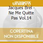 Jacques Brel - Ne Me Quitte Pas Vol.14 cd musicale di Jacques Brel