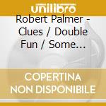 Robert Palmer - Clues / Double Fun / Some Guys Have All The Luck (3 Cd) cd musicale di PALMER ROBERT