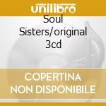 Soul Sisters/original 3cd cd musicale di ARTISTI VARI