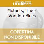 Mutants, The - Voodoo Blues cd musicale di MUTANTS (THE)