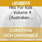 Hits For Kids - Volume 4 [Australian Imp / Various cd musicale di Hits For Kids