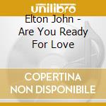 Elton John - Are You Ready For Love cd musicale di JOHN ELTON