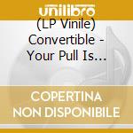 (LP Vinile) Convertible - Your Pull Is Gone (10')