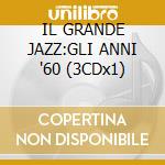 IL GRANDE JAZZ:GLI ANNI '60 (3CDx1) cd musicale di ARTISTI VARI