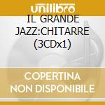 IL GRANDE JAZZ:CHITARRE (3CDx1) cd musicale di ARTISTI VARI