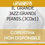 IL GRANDE JAZZ:GRANDI PIANIS.(3CDx1) cd musicale di ARTISTI VARI