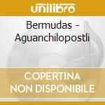 Bermudas - Aguanchilopostli cd