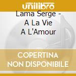 Lama Serge - A La Vie A L'Amour cd