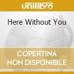 Here Without You cd musicale di 3 DOORS DOWN