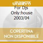 For Djs Only:house 2003/04 cd
