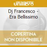 Dj Francesco - Era Bellissimo cd musicale di DJ FRANCESCO