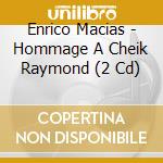 Enrico Macias - Hommage A Cheik Raymond (2 Cd) cd musicale di Enrico Macias