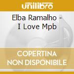 Elba Ramalho - I Love Mpb cd musicale di Elba Ramalho