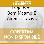 Jorge Ben - Bom Mesmo E Amar: I Love Mpb cd