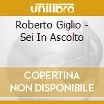 Roberto Giglio - Sei In Ascolto cd musicale di GIGLIO ROBERTO