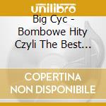 Big Cyc - Bombowe Hity Czyli The Best Of 1988-2004 cd musicale di Big Cyc