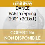 DANCE PARTY/Spring 2004 (2CDx1) cd musicale di ARTISTI VARI