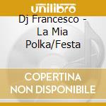 Dj Francesco - La Mia Polka/Festa cd musicale di DJ FRANCESCO