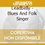 Leadbelly - Blues And Folk Singer cd musicale di Leadbelly