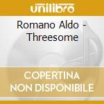 Romano Aldo - Threesome cd musicale di ROMANO ALDO