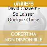 David Chavert - Se Laisser Quelque Chose cd musicale di David Charvet