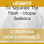 To Separate The Flesh - Utopia Sadistica cd