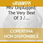 Mtv Unplugged: The Very Best Of 3 / Various cd musicale di ARTISTI VARI