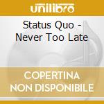 Status Quo - Never Too Late cd musicale di STATUS QUO