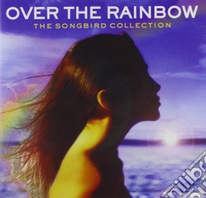Over The Rainbow: The Songbird Collection / Various cd musicale di Over The Rainbow